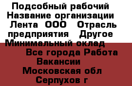 Подсобный рабочий › Название организации ­ Лента, ООО › Отрасль предприятия ­ Другое › Минимальный оклад ­ 22 500 - Все города Работа » Вакансии   . Московская обл.,Серпухов г.